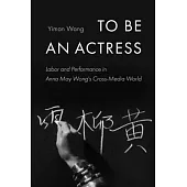 To Be an Actress: Labor and Performance in Anna May Wong’s Cross-Media World Volume 7