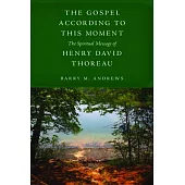 The Gospel According to This Moment: The Spiritual Message of Henry David Thoreau