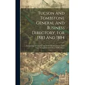 Tucson And Tombstone General And Business Directory, For 1883 And 1884: Containing A Complete List Of All The Inhabitants, With Their Occupations And