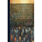 An Essay on the First Principles of Government, and on the Nature of Political, Civil, and Religious Liberty, Including Remarks on Dr. Brown’s Code of