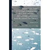 American Fish-culture, Embracing All the Details of Artificial Breeding and Rearing of Trout; the Culture of Salmon, Shad, and Other Fishes