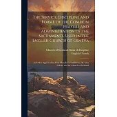 The Service, Discipline and Forme of the Common Prayers and Administration of the Sacraments, Used in the English Church of Geneva: As It Was Approved