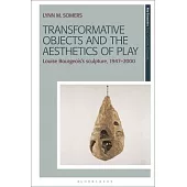 Transformative Objects and the Aesthetics of Play: Louise Bourgeois’s Sculpture, 1947-2000