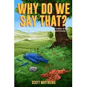 Why Do We Say That? 101 Idioms, Phrases, Sayings & Facts! The Origins & History Of Your Favorite Colloquial Terms, Expressions, Phrases & Proverbs
