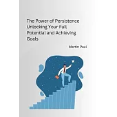 The Power of Persistence Unlocking Your Full Potential and Achieving Goals