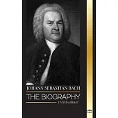 Johann Sebastian Bach: The biography of a German late Baroque composer and Musician