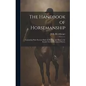 The Handbook of Horsemanship: Containing Plain Practical Rules for Riding, and Hints to the Reader On the Selection of Horses