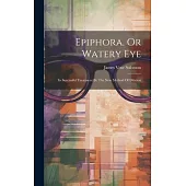 Epiphora, Or Watery Eye: Its Successful Treatment By The New Method Of Dilation