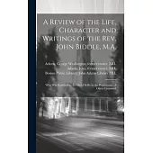 A Review of the Life, Character and Writings of the Rev. John Biddle, M.A.: Who Was Banished to the Isle of Scilly in the Protectorate of Oliver Cromw
