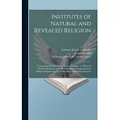 Institutes of Natural and Revealed Religion: Containing the Elements of Natural Religion: to Which is Prefixed An Essay on the Best Method of Communic