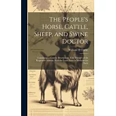 The People’s Horse, Cattle, Sheep, and Swine Doctor: Containing ... Concise Descriptions of the Diseases of the Respective Animals, With the Exact Dos