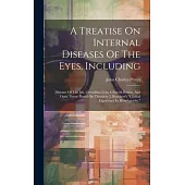 A Treatise On Internal Diseases Of The Eyes, Including: Diseases Of The Iris, Crystalline Lens, Choroid Retina, And Optic Nerve: Based On Theodore J.