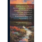 Catalogue (with Biographical Notes And Illustrations) Of The Sharples Collection Of Pastel Portraits And Oil Paintings, Etc