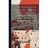 A Catalogue of the Arabic, Persian and Hindu’sta’ny Manuscripts, of the Libraries of the King of Oudh