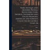 Rare Antique and Modern Pistols, Revolvers, Guns, Swords, Crossbows and Edged Weapons, American and Foreign Collected by George Leary, Jr