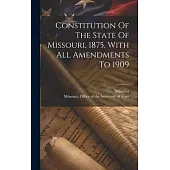 Constitution Of The State Of Missouri, 1875, With All Amendments To 1909