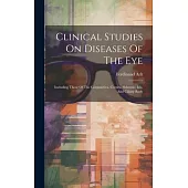 Clinical Studies On Diseases Of The Eye: Including Those Of The Conjunctiva, Cornea, Sclerotic, Iris, And Ciliary Body