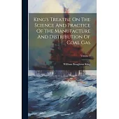 King’s Treatise On The Science And Practice Of The Manufacture And Distribution Of Coal Gas; Volume 1