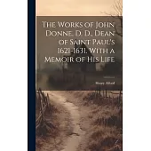 The Works of John Donne, D. D., Dean of Saint Paul’s 1621-1631. With a Memoir of his Life