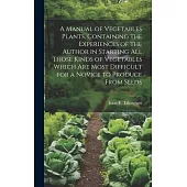 A Manual of Vegetables Plants. Containing the Experiences of the Author in Starting all Those Kinds of Vegetables Which are Most Difficult for a Novic