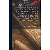 Documentary History of the Constitution of the United States of America, 1786-1870. Derived From the Records, Manuscripts and Rolls Deposited in the B