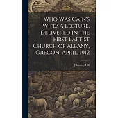 Who was Cain’s Wife? A Lecture, Delivered in the First Baptist Church of Albany, Oregon, April, 1912