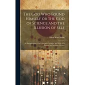 The God who Found Himself or the god of Science and the Illusion of Self: An Interpretation of the Philosophy, Religion, and Ethics of a Rational and