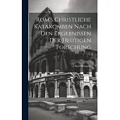 Rom’s Christliche Katakomben Nach Den Ergebnissen Der Heutigen Forschung