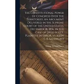 The Constitutional Power of Congress Over the Territories. An Argument Delivered in the Supreme Court of the United States, December 18, 1856, in the