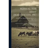 Manual for Army Horseshoers. 1917: Prepared for the Use of Students of the Mounted Service School Fort Riley, Kans