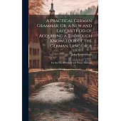 A Practical German Grammar; Or, a New and Easy Method of Acquiring a Thorough Knowledge of the German Language: For the Use of Schools and Private Stu