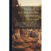 Travels in Assyria, Media, and Persia: Including a Journey From Bagdad by Mount Zagros, to Hamadan, the Ancient Ecbatana, Researches in Ispahan and th