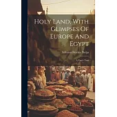 Holy Land, With Glimpses Of Europe And Egypt: A Year’s Tour