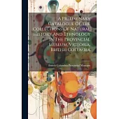 A Preliminary Catalogue Of The Collections Of Natural History And Ethnology In The Provincial Museum, Victoria, British Columbia