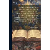 An Explanation Of The Interesting Prophecy Respecting The Two Apocalyptic Witnesses, As Fulfilled By The Institution And Progress Of The British And F