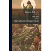 Ecce Deus: Essays [By J. Parker] On the Life and Doctrine of Jesus Christ; With Controversial Notes On [Sir J.R. Seeley’s] ’ecce