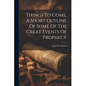 Things To Come, A Short Outline Of Some Of The Great Events Of Prophecy