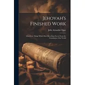 Jehovah’s Finished Work: Marvelous Things Which Have Been Kept Secret From the Foundation of the World