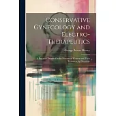 Conservative Gynecology and Electro-Therapeutics: A Practical Treatise On the Diseases of Women and Their Treatment by Electricity
