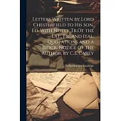 Letters Written by Lord Chesterfield to His Son, Ed. With Notes, Tr.Of the Lat., Fr., and Ital. Quotations and a Biogr. Notice of the Author, by C.S.
