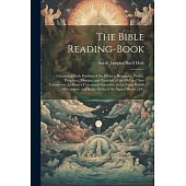 The Bible Reading-Book: Containing Such Portions of the History, Biography, Poetry, Prophecy, Precepts, and Parables, of the Old and New Testa
