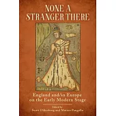 None a Stranger There: England And/In Europe on the Early Modern Stage