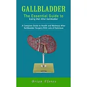 Gallbladder: The Essential Guide to Eating Well After Gallbladder (A Complete Guide to Health and Wellness After Gallbladder Surger