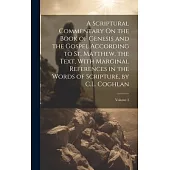 A Scriptural Commentary On the Book of Genesis and the Gospel According to St. Matthew, the Text, With Marginal References in the Words of Scripture,