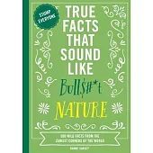 True Facts That Sound Like Bull$#*t: Nature: 500 Wild Facts from the Zaniest Corners of the World