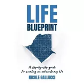 Life Blueprint: A Step-by-Step Guide for Creating an Extraordinary Life