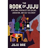 The Book of Juju: Africana Spirituality for Healing, Liberation, and Self-Discovery