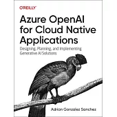 Azure Openai for Cloud Native Applications: Designing, Planning, and Implementing Generative AI Solutions