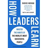 How Leaders Learn: Master the Habits of the World’s Most Successful People