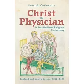 Christ the Physician in Late-Medieval Religious Controversy: England and Central Europe, 1350-1434